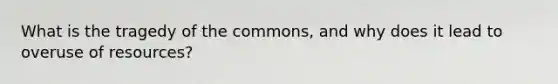 What is the tragedy of the commons, and why does it lead to overuse of resources?