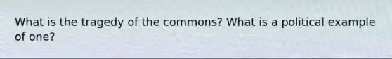 What is the tragedy of the commons? What is a political example of one?