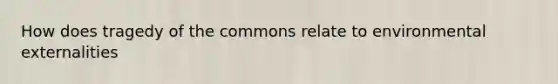 How does tragedy of the commons relate to environmental externalities