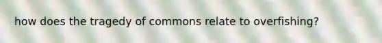 how does the tragedy of commons relate to overfishing?