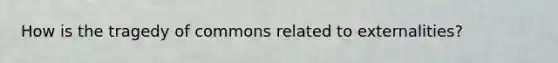 How is the tragedy of commons related to externalities?
