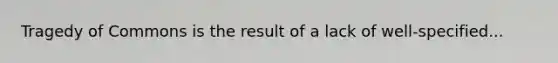 Tragedy of Commons is the result of a lack of well-specified...
