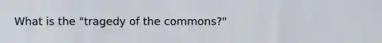 What is the "tragedy of the commons?"