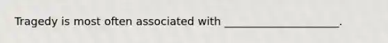 Tragedy is most often associated with _____________________.