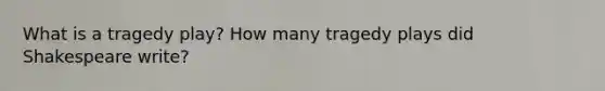 What is a tragedy play? How many tragedy plays did Shakespeare write?