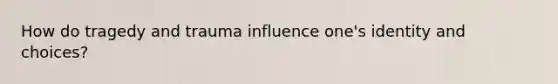 How do tragedy and trauma influence one's identity and choices?