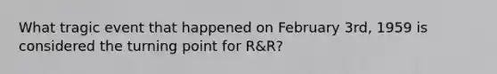 What tragic event that happened on February 3rd, 1959 is considered the turning point for R&R?