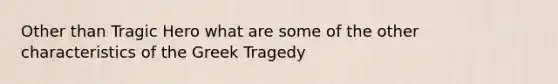 Other than Tragic Hero what are some of the other characteristics of the Greek Tragedy