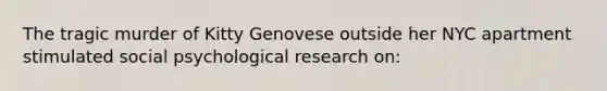 The tragic murder of Kitty Genovese outside her NYC apartment stimulated social psychological research on:
