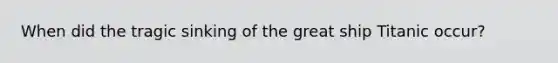 When did the tragic sinking of the great ship Titanic occur?