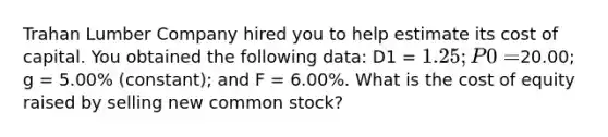 Trahan Lumber Company hired you to help estimate its cost of capital. You obtained the following data: D1 = 1.25; P0 =20.00; g = 5.00% (constant); and F = 6.00%. What is the cost of equity raised by selling new common stock?