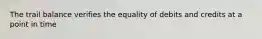 The trail balance verifies the equality of debits and credits at a point in time