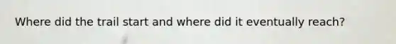 Where did the trail start and where did it eventually reach?