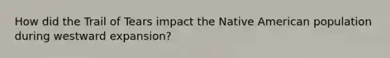 How did the Trail of Tears impact the Native American population during westward expansion?