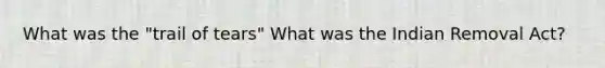What was the "trail of tears" What was the Indian Removal Act?