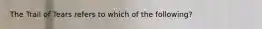 The Trail of Tears refers to which of the following?