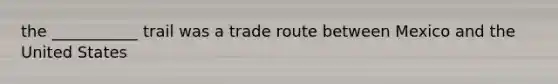 the ___________ trail was a trade route between Mexico and the United States