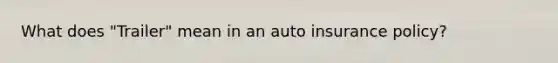 What does "Trailer" mean in an auto insurance policy?