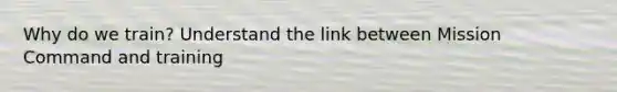 Why do we train? Understand the link between Mission Command and training