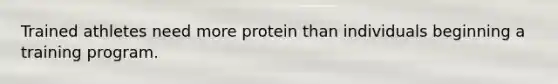 Trained athletes need more protein than individuals beginning a training program.