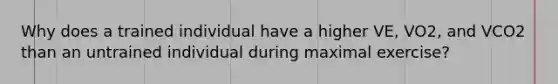 Why does a trained individual have a higher VE, VO2, and VCO2 than an untrained individual during maximal exercise?