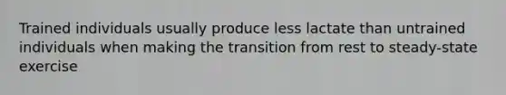 Trained individuals usually produce less lactate than untrained individuals when making the transition from rest to steady-state exercise