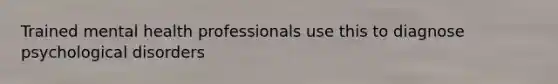 Trained mental health professionals use this to diagnose psychological disorders