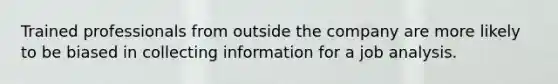 Trained professionals from outside the company are more likely to be biased in collecting information for a job analysis.