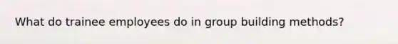 What do trainee employees do in group building methods?