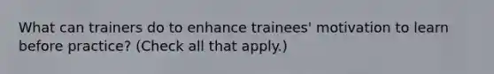 What can trainers do to enhance trainees' motivation to learn before practice? (Check all that apply.)