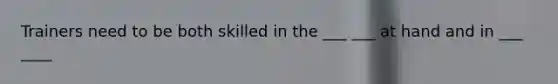 Trainers need to be both skilled in the ___ ___ at hand and in ___ ____