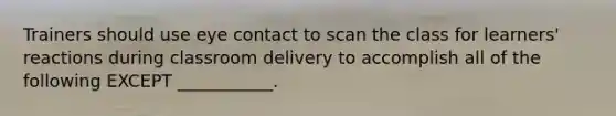 Trainers should use eye contact to scan the class for learners' reactions during classroom delivery to accomplish all of the following EXCEPT ___________.