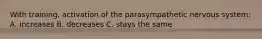 With training, activation of the parasympathetic nervous system: A. increases B. decreases C. stays the same