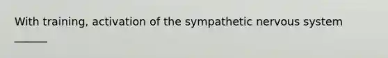 With training, activation of the sympathetic nervous system ______