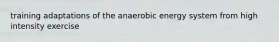 training adaptations of the anaerobic energy system from high intensity exercise