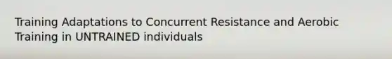 Training Adaptations to Concurrent Resistance and Aerobic Training in UNTRAINED individuals