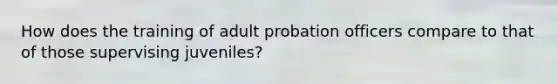 How does the training of adult probation officers compare to that of those supervising juveniles?