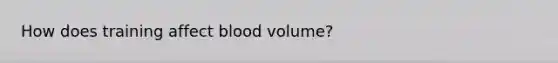 How does training affect blood volume?