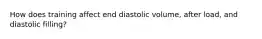 How does training affect end diastolic volume, after load, and diastolic filling?