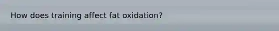 How does training affect fat oxidation?