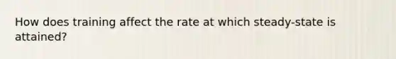 How does training affect the rate at which steady-state is attained?