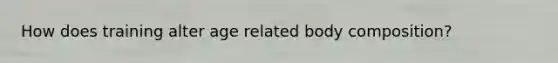 How does training alter age related body composition?