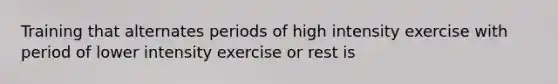 Training that alternates periods of high intensity exercise with period of lower intensity exercise or rest is