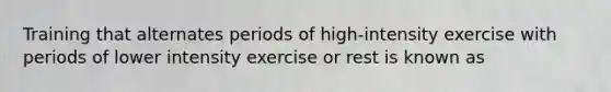 Training that alternates periods of high-intensity exercise with periods of lower intensity exercise or rest is known as