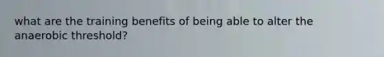 what are the training benefits of being able to alter the anaerobic threshold?