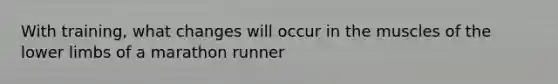 With training, what changes will occur in the muscles of the lower limbs of a marathon runner