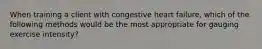 When training a client with congestive heart failure, which of the following methods would be the most appropriate for gauging exercise intensity?