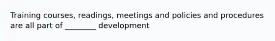 Training courses, readings, meetings and policies and procedures are all part of ________ development