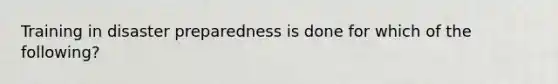 Training in disaster preparedness is done for which of the following?