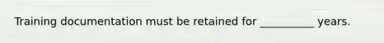 Training documentation must be retained for __________ years.